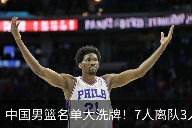 中国男篮名单大洗牌！7人离队3人锁定首发，曾凡博出局原因太可惜