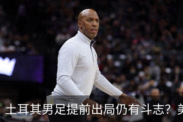 土耳其男足提前出局仍有斗志？美国队已稳获小组第一！