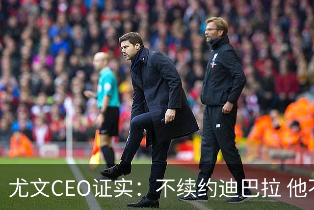 尤文CEO证实：不续约迪巴拉 他不再是球队的核心