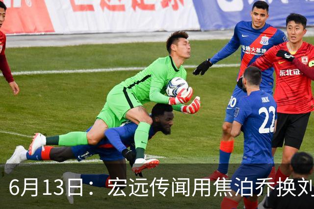 6月13日：宏远传闻用焦泊乔换刘传兴，球迷质疑交易合理性，杜锋与焦泊乔不和成焦点