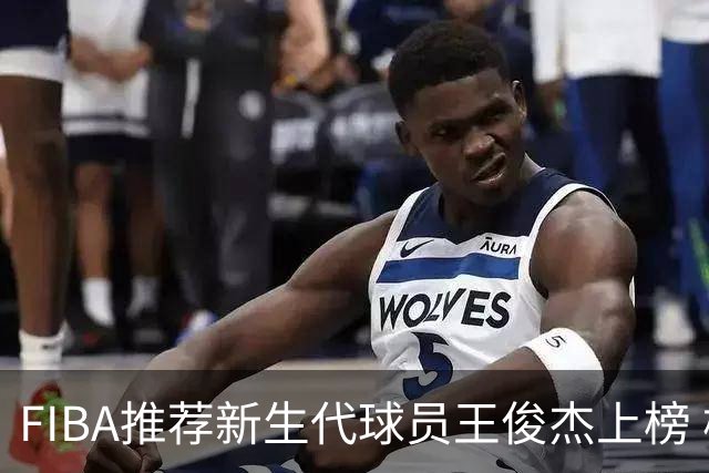 FIBA推荐新生代球员王俊杰上榜 杨瀚森有望成世界级球星