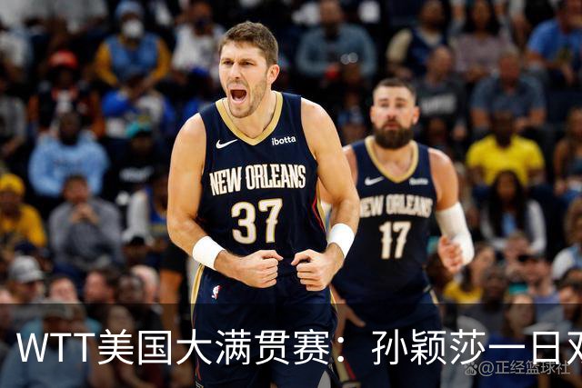 WTT美国大满贯赛：孙颖莎一日双赛过关